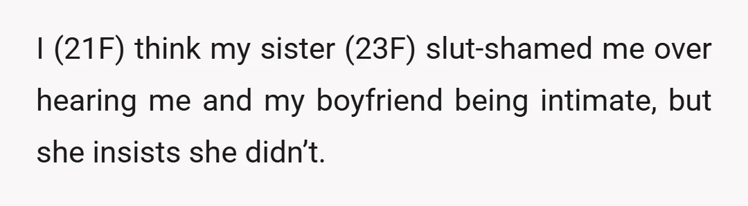 I (21F) think my sister (23F) slut-shamed me over hearing me and my boyfriend being intimate, but she insists she didn’t.