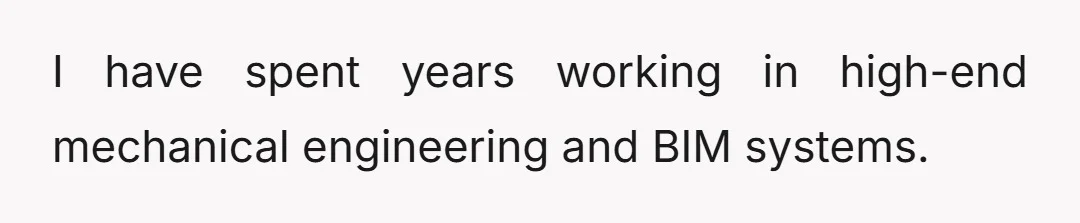 I have spent years working in high-end mechanical engineering and BIM systems.