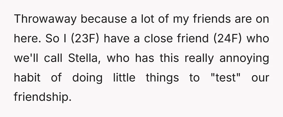 Throwaway because a lot of my friends are on here. So I (23F) have a close friend (24F) who we'll call Stella, who has this really annoying habit of doing...