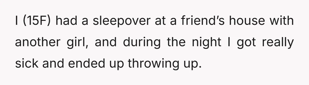 I (15F) had a sleepover at a friend’s house with another girl, and during the night I got really sick and ended up throwing up.