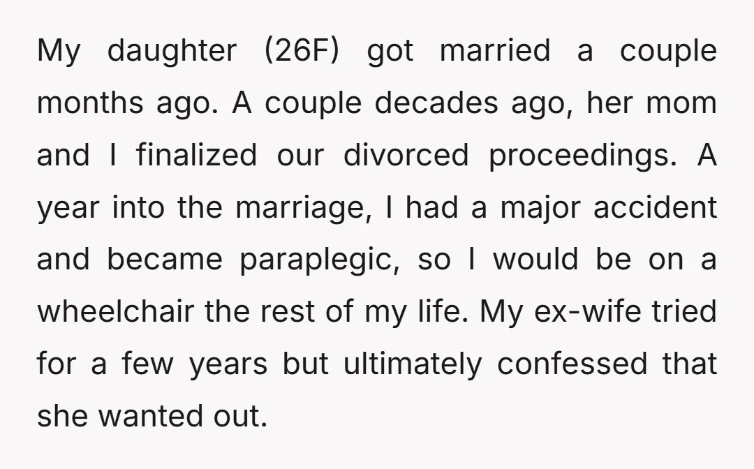 My daughter (26F) got married a couple months ago. A couple decades ago, her mom and I finalized our divorced proceedings. A year into the marriage, I had a major...