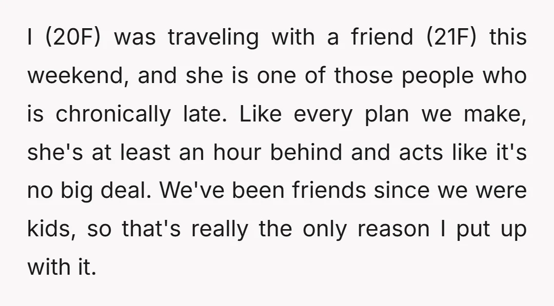 I (20F) was traveling with a friend (21F) this weekend, and she is one of those people who is chronically late. Like every plan we make, she's at least an...