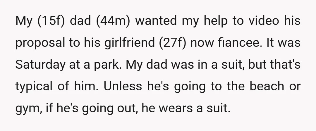 My (15f) dad (44m) wanted my help to video his proposal to his girlfriend (27f) now fiancee. It was Saturday at a park. My dad was in a suit, but...