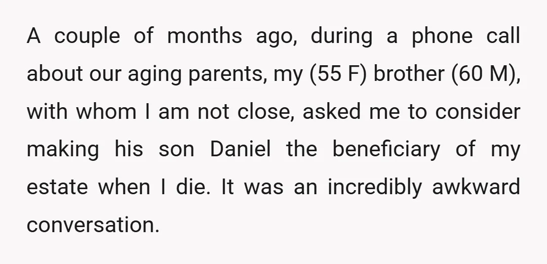 A couple of months ago, during a phone call about our aging parents, my (55 F) brother (60 M), with whom I am not close, asked me to consider making...