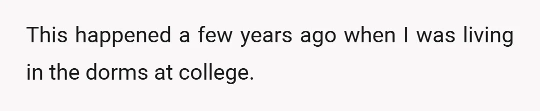 This happened a few years ago when I was living in the dorms at college.