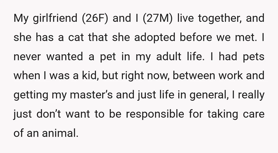 My girlfriend (26F) and I (27M) live together, and she has a cat that she adopted before we met. I never wanted a pet in my adult life. I had...