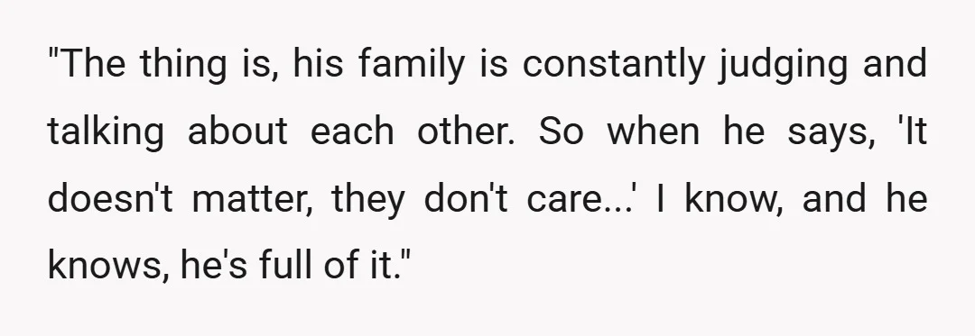 "The thing is, his family is constantly judging and talking about each other. So when he says, 'It doesn't matter, they don't care...' I know, and he knows, he's full...