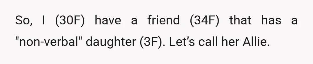 So, I (30F) have a friend (34F) that has a "non-verbal" daughter (3F). Let’s call her Allie.