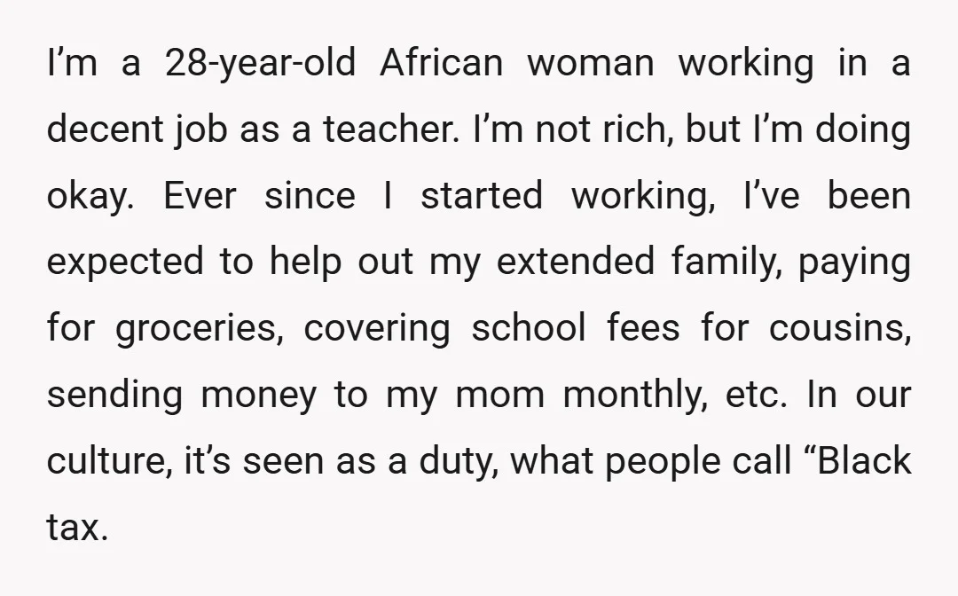 I’m a 28-year-old African woman working in a decent job as a teacher. I’m not rich, but I’m doing okay. Ever since I started working, I’ve been expected to help...