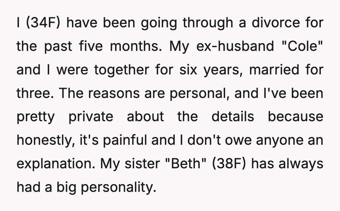 I (34F) have been going through a divorce for the past five months. My ex-husband "Cole" and I were together for six years, married for three. The reasons are personal,...