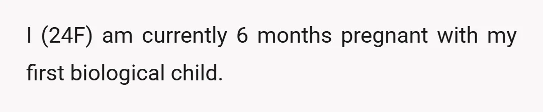 I (24F) am currently 6 months pregnant with my first biological child.