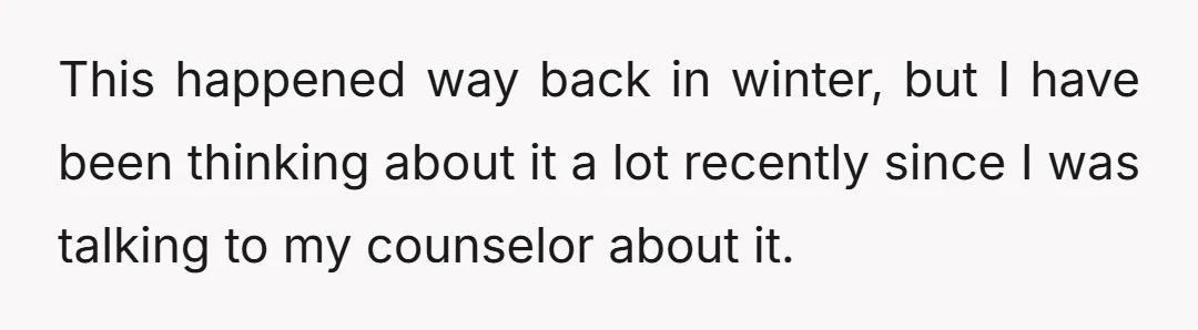 This happened way back in winter, but I have been thinking about it a lot recently since I was talking to my counselor about it.