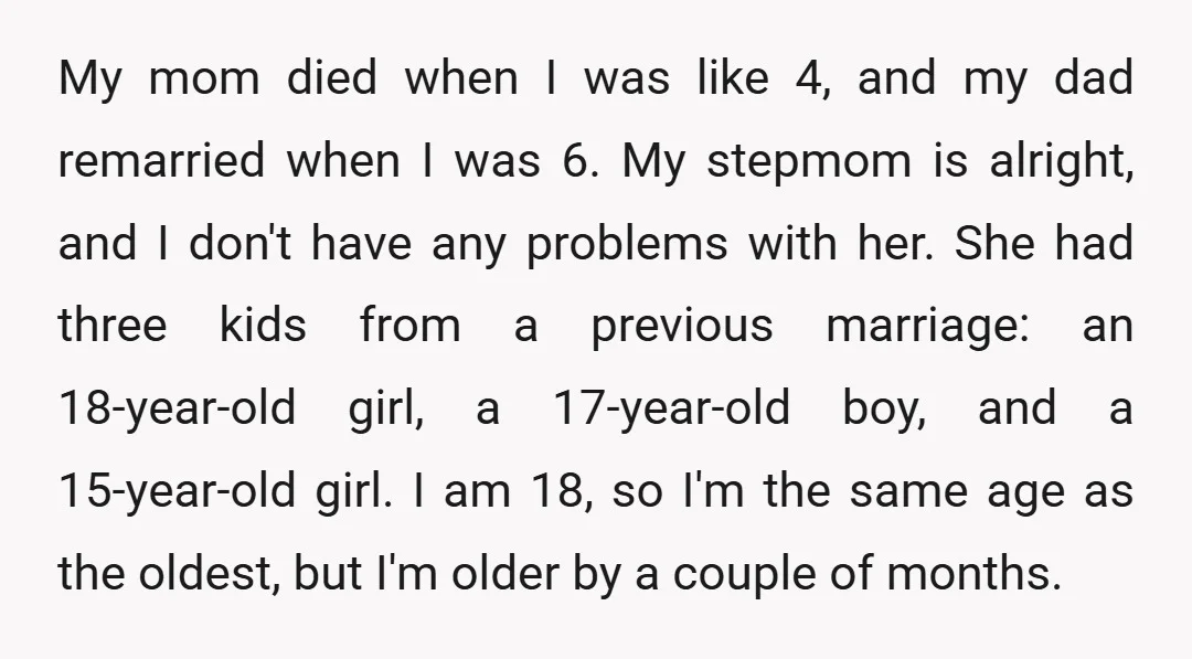 My mom died when I was like 4, and my dad remarried when I was 6. My stepmom is alright, and I don't have any problems with her. She had...