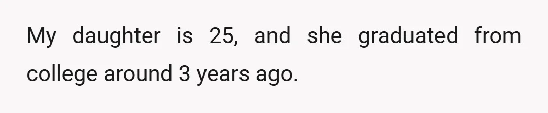 My daughter is 25, and she graduated from college around 3 years ago.