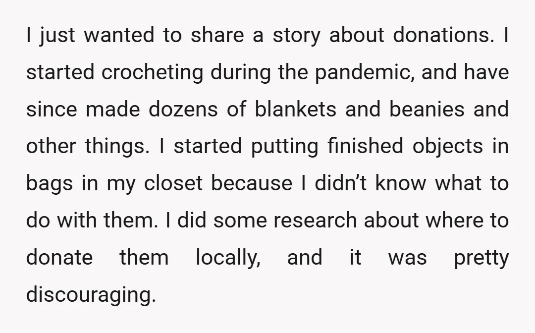 I just wanted to share a story about donations. I started crocheting during the pandemic, and have since made dozens of blankets and beanies and other things. I started putting...