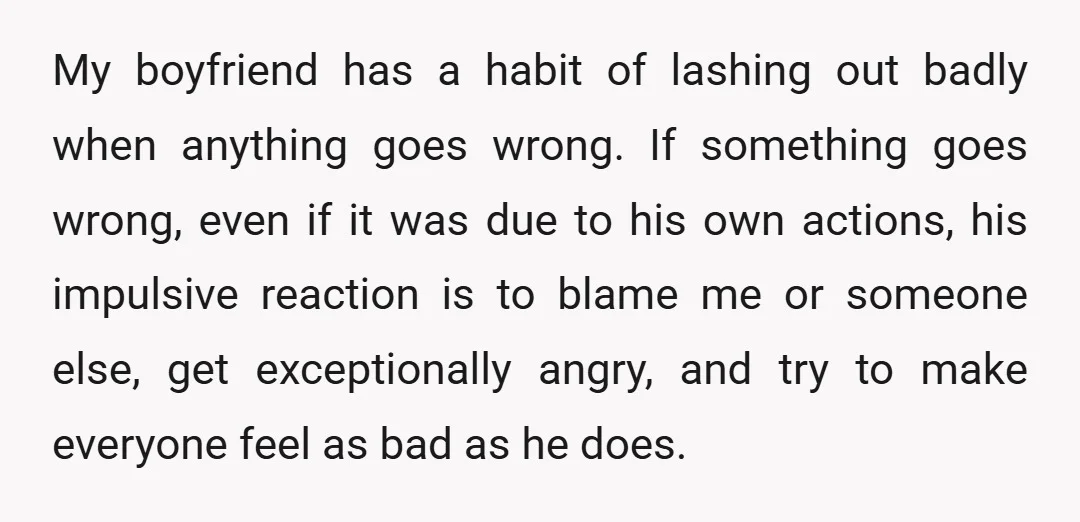 My boyfriend has a habit of lashing out badly when anything goes wrong. If something goes wrong, even if it was due to his own actions, his impulsive reaction is...