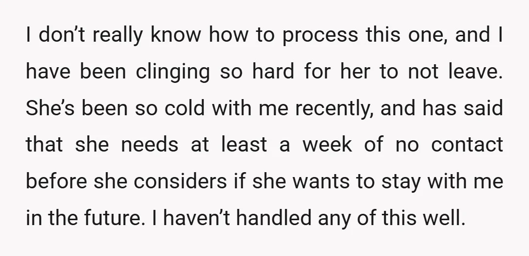 I don’t really know how to process this one, and I have been clinging so hard for her to not leave. She’s been so cold with me recently, and has...