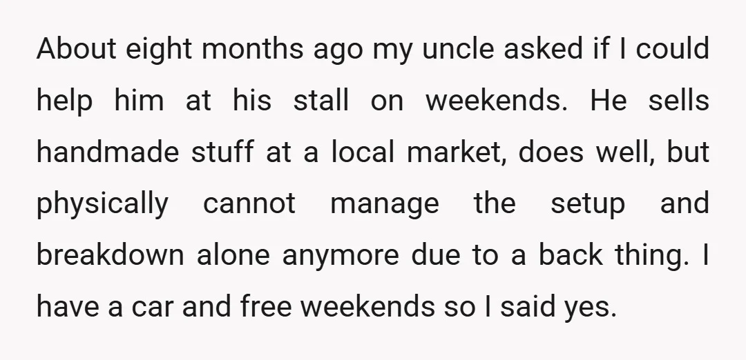 About eight months ago my uncle asked if I could help him at his stall on weekends. He sells handmade stuff at a local market, does well, but physically cannot...