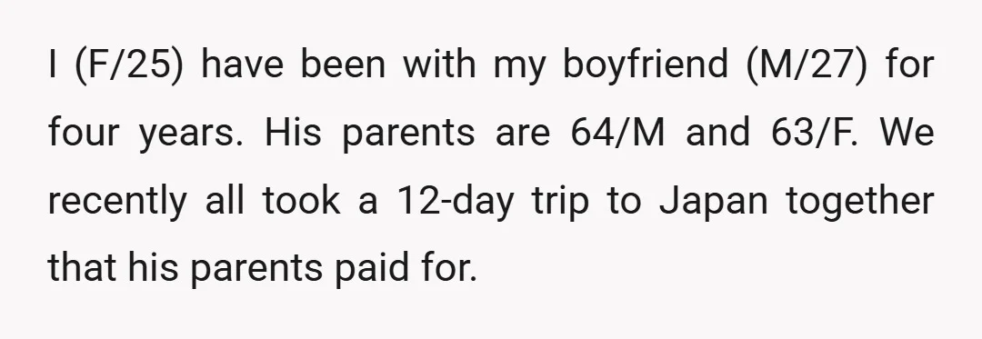 I (F/25) have been with my boyfriend (M/27) for four years. His parents are 64/M and 63/F. We recently all took a 12-day trip to Japan together that his parents...