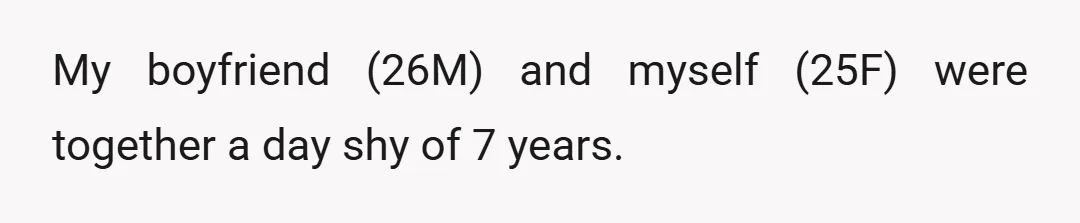 My boyfriend (26M) and myself (25F) were together a day shy of 7 years.