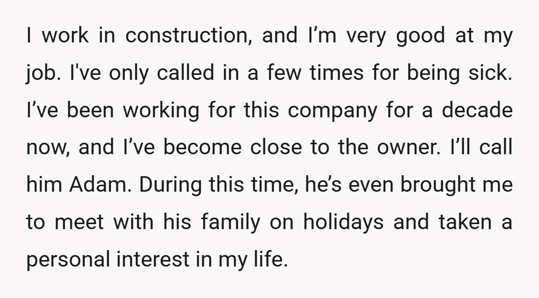 I work in construction, and I’m very good at my job. I've only called in a few times for being sick. I’ve been working for this company for a decade...