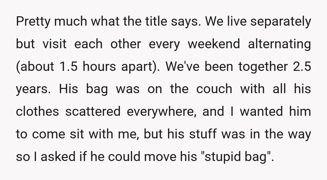 Pretty much what the title says. We live separately but visit each other every weekend alternating (about 1.5 hours apart). We've been together 2.5 years. His bag was on the...