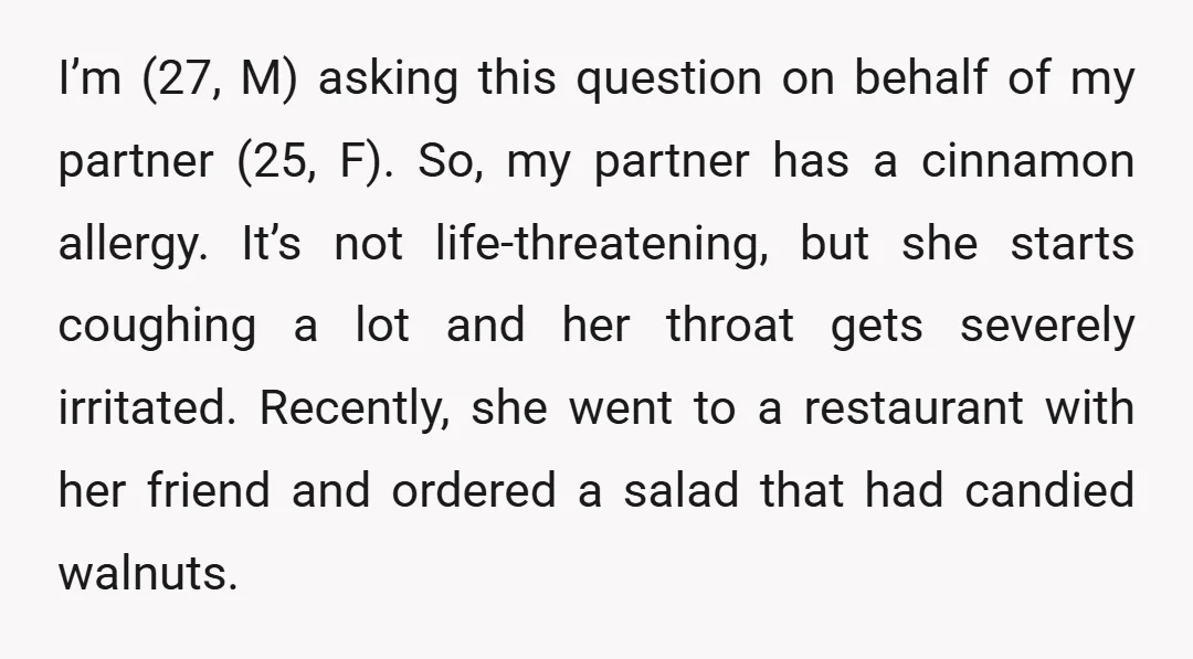 I’m (27, M) asking this question on behalf of my partner (25, F). So, my partner has a cinnamon allergy. It’s not life-threatening, but she starts coughing a lot and...