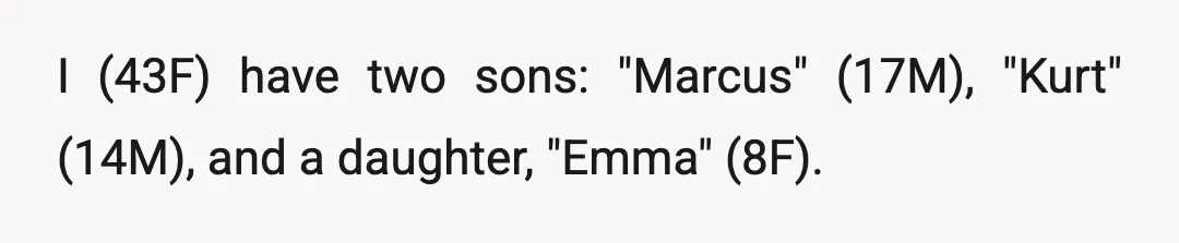 I (43F) have two sons: "Marcus" (17M), "Kurt" (14M), and a daughter, "Emma" (8F).