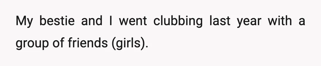 My bestie and I went clubbing last year with a group of friends (girls).
