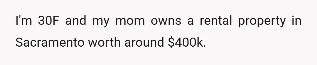I'm 30F and my mom owns a rental property in Sacramento worth around $400k.