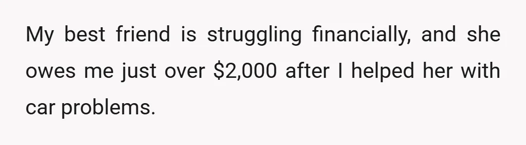 My best friend is struggling financially, and she owes me just over $2,000 after I helped her with car problems.