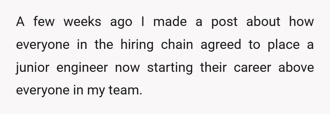 A few weeks ago I made a post about how everyone in the hiring chain agreed to place a junior engineer now starting their career above everyone in my team.