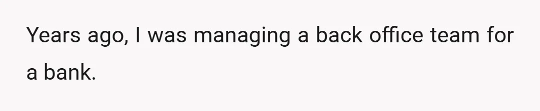 Years ago, I was managing a back office team for a bank.