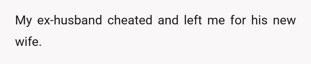My ex-husband cheated and left me for his new wife.