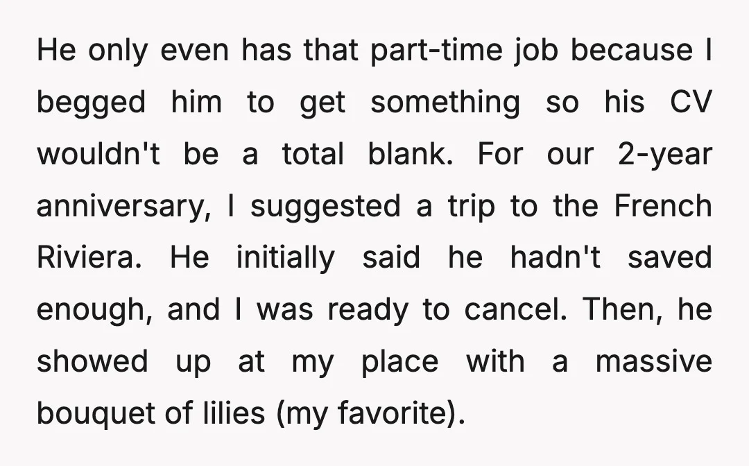He only even has that part-time job because I begged him to get something so his CV wouldn't be a total blank. For our 2-year anniversary, I suggested a trip...