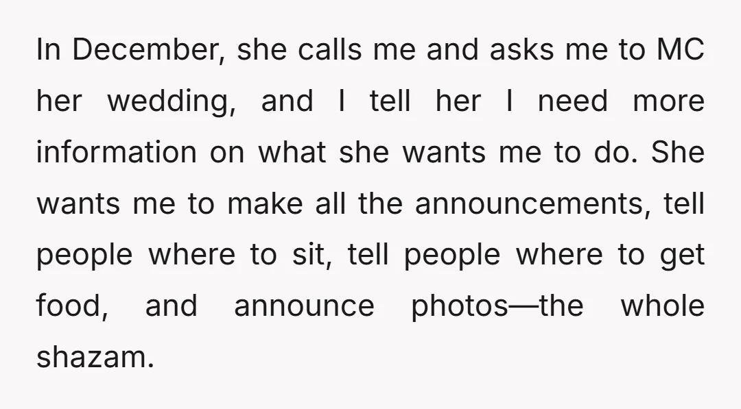In December, she calls me and asks me to MC her wedding, and I tell her I need more information on what she wants me to do. She wants me...
