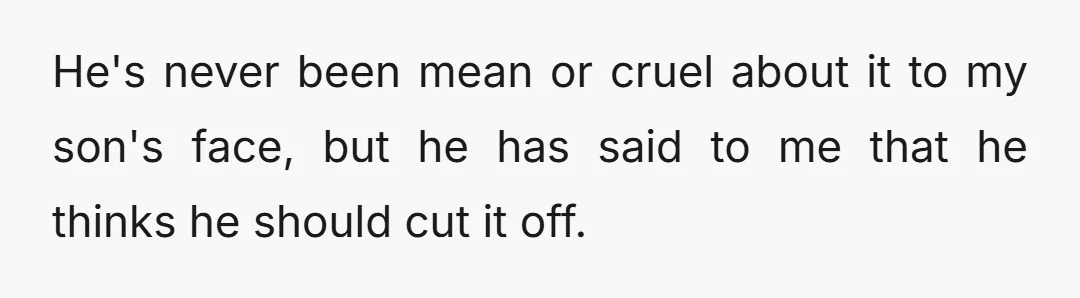He's never been mean or cruel about it to my son's face, but he has said to me that he thinks he should cut it off.
