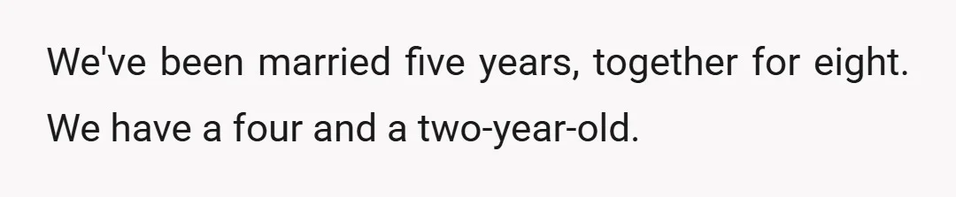 We've been married five years, together for eight. We have a four and a two-year-old.