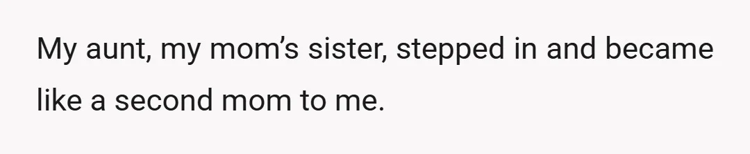 My aunt, my mom’s sister, stepped in and became like a second mom to me.