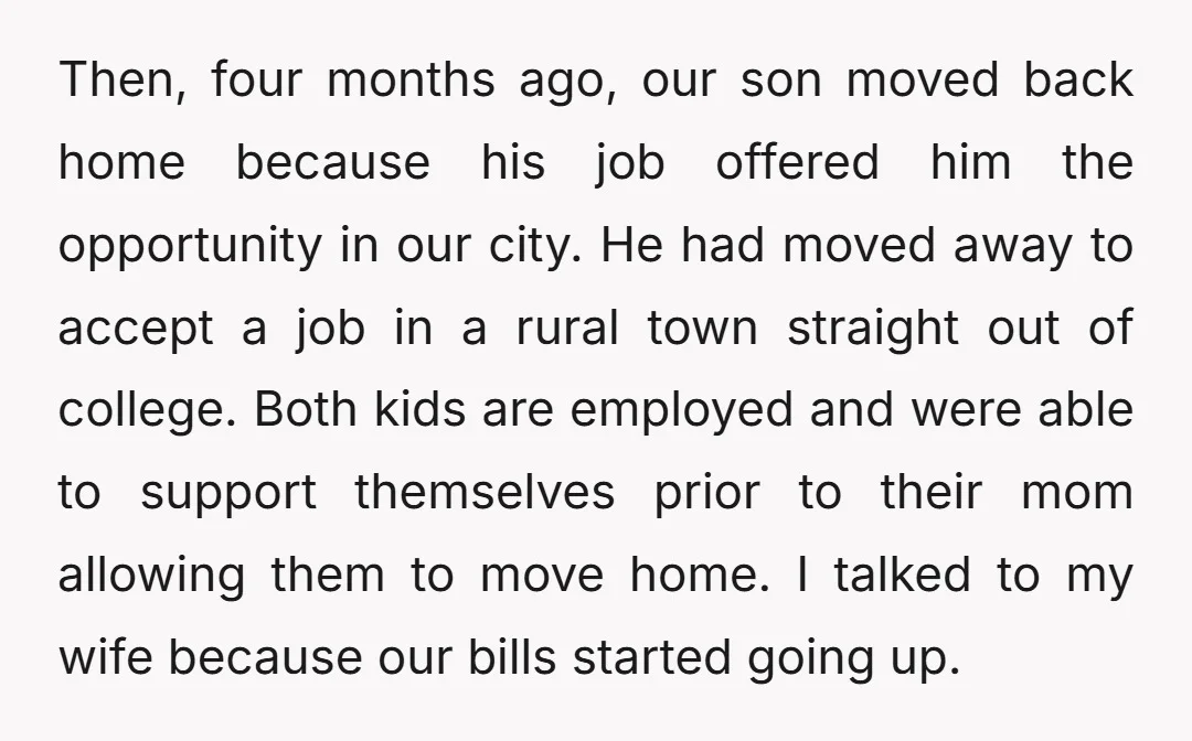 Then, four months ago, our son moved back home because his job offered him the opportunity in our city. He had moved away to accept a job in a rural...