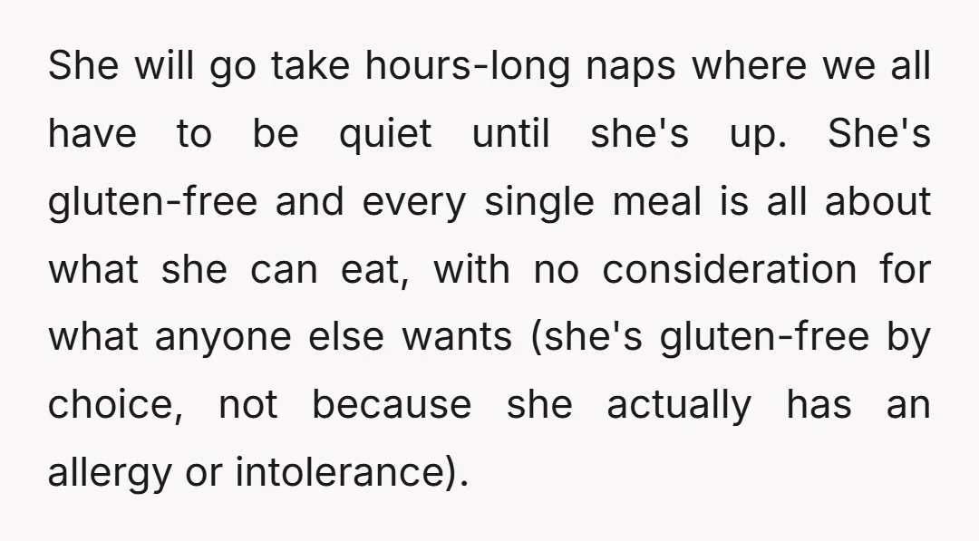 She will go take hours-long naps where we all have to be quiet until she's up. She's gluten-free and every single meal is all about what she can eat, with...
