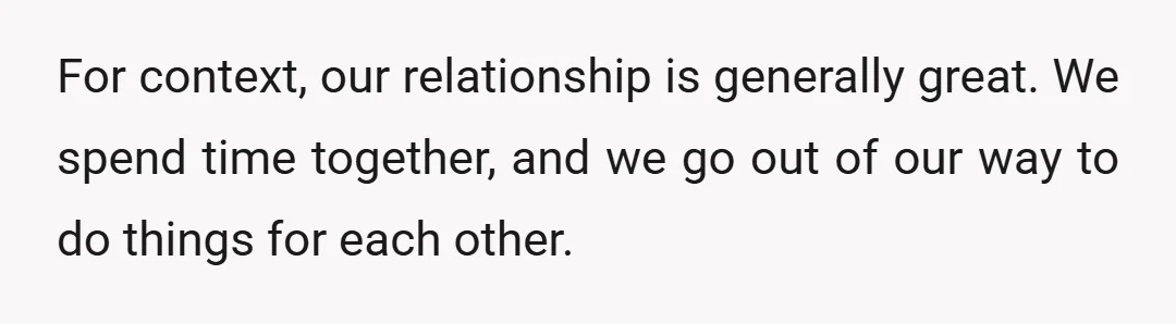 For context, our relationship is generally great. We spend time together, and we go out of our way to do things for each other.