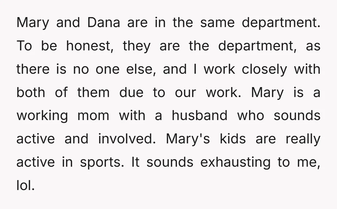 Mary and Dana are in the same department. To be honest, they are the department, as there is no one else, and I work closely with both of them due...