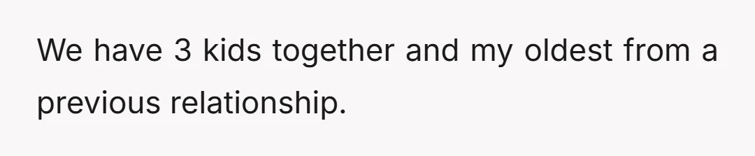 We have 3 kids together and my oldest from a previous relationship.