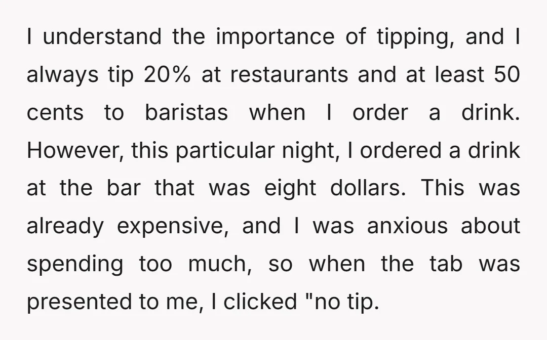 I understand the importance of tipping, and I always tip 20% at restaurants and at least 50 cents to baristas when I order a drink. However, this particular night, I...