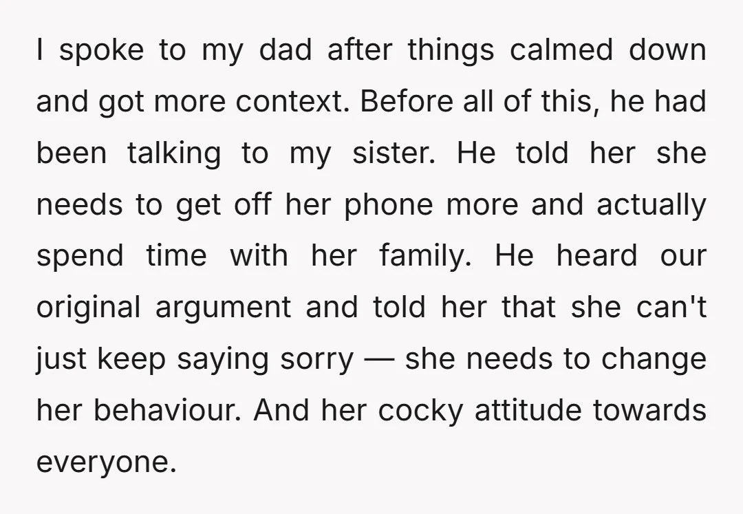 I spoke to my dad after things calmed down and got more context. Before all of this, he had been talking to my sister. He told her she needs to...