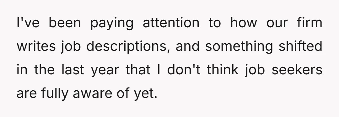 I've been paying attention to how our firm writes job descriptions, and something shifted in the last year that I don't think job seekers are fully aware of yet.