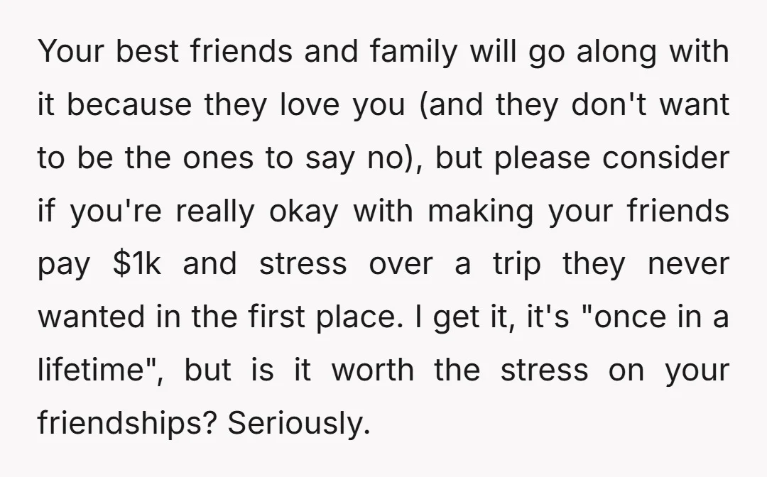 Your best friends and family will go along with it because they love you (and they don't want to be the ones to say no), but please consider if you're...