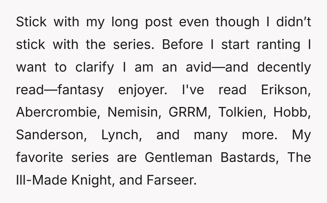 Stick with my long post even though I didn’t stick with the series. Before I start ranting I want to clarify I am an avid—and decently read—fantasy enjoyer. I've read...