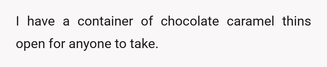 I have a container of chocolate caramel thins open for anyone to take.